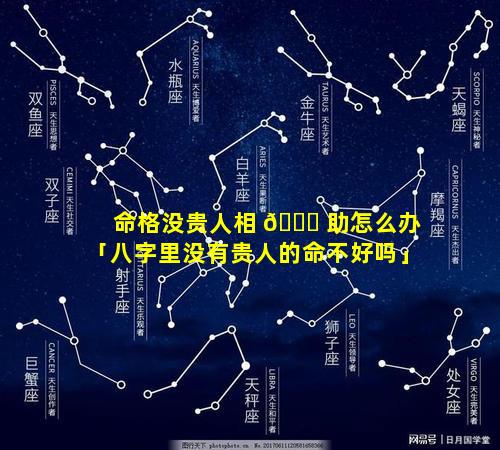 命格没贵人相 🐈 助怎么办「八字里没有贵人的命不好吗」